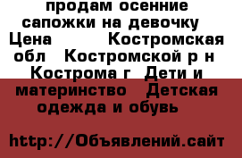 продам осенние сапожки на девочку › Цена ­ 700 - Костромская обл., Костромской р-н, Кострома г. Дети и материнство » Детская одежда и обувь   